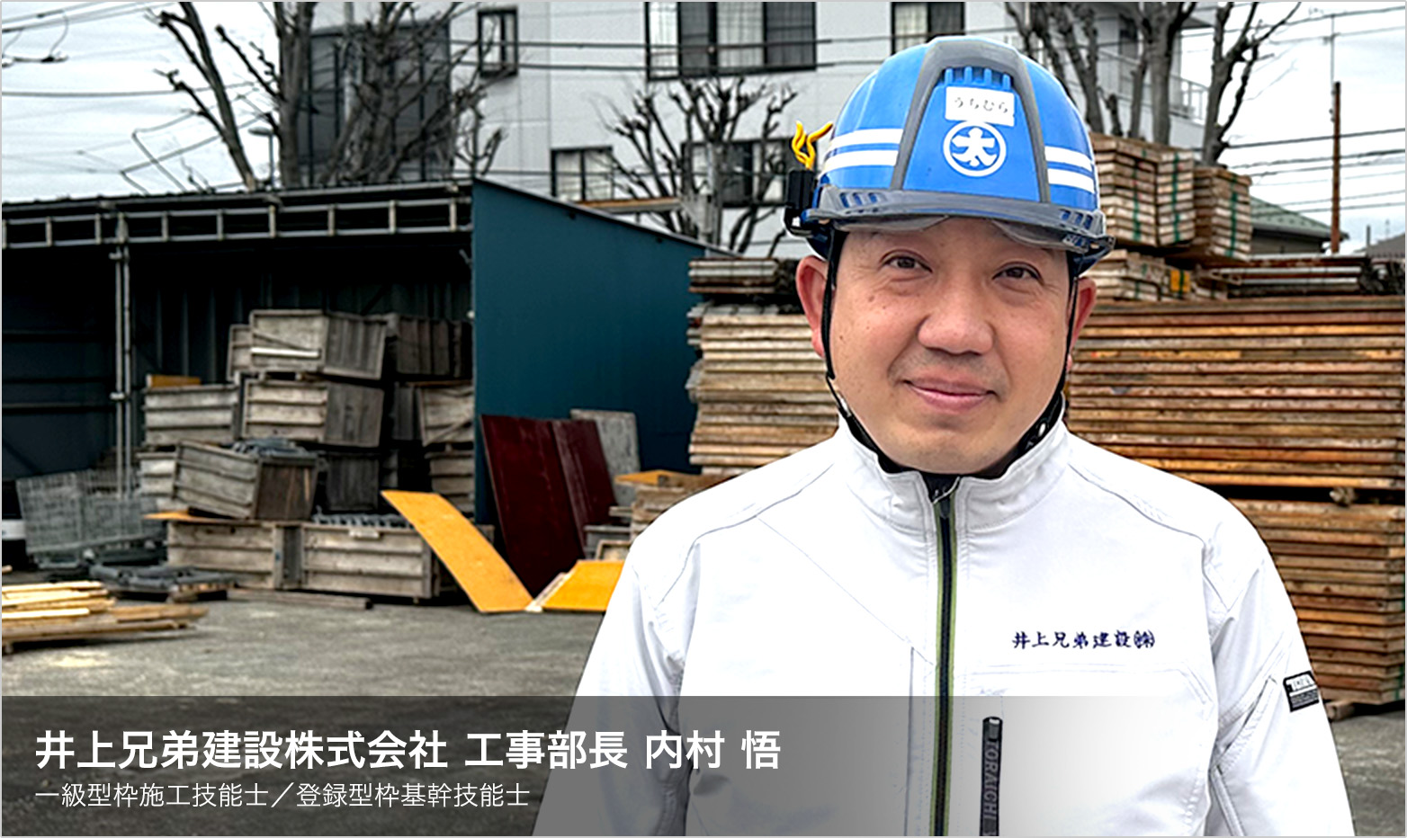 井上兄弟建設株式会社 工事部長 内村 悟 一級型枠施工技能士/登録型枠基幹技能士