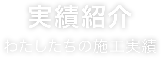 実績紹介　わたしたちの施工実績