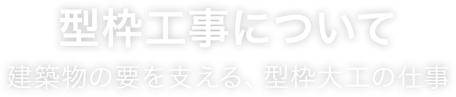 型枠工事について　建築物の要を支える、型枠大工の仕事